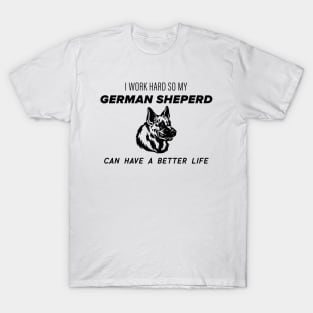 I work hard so my german sheperd can have a better life T-Shirt